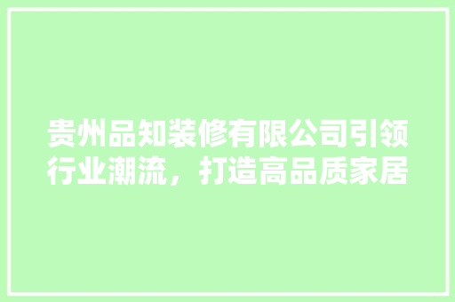 贵州品知装修有限公司引领行业潮流，打造高品质家居环境