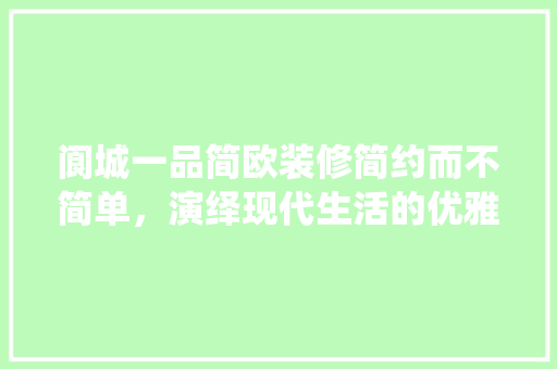 阆城一品简欧装修简约而不简单，演绎现代生活的优雅艺术