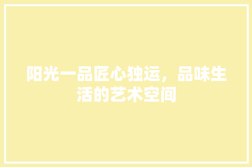 阳光一品匠心独运，品味生活的艺术空间