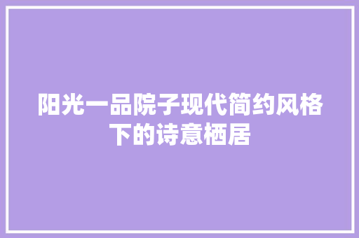 阳光一品院子现代简约风格下的诗意栖居