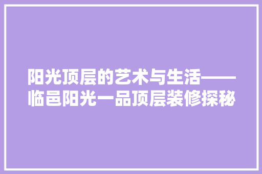 阳光顶层的艺术与生活——临邑阳光一品顶层装修探秘