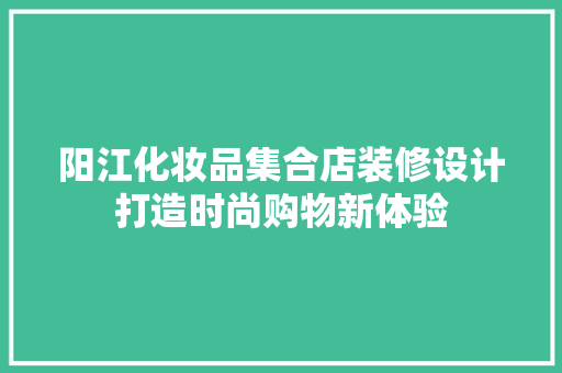 阳江化妆品集合店装修设计打造时尚购物新体验