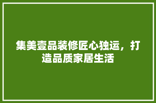 集美壹品装修匠心独运，打造品质家居生活