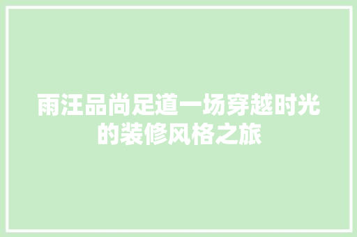 雨汪品尚足道一场穿越时光的装修风格之旅