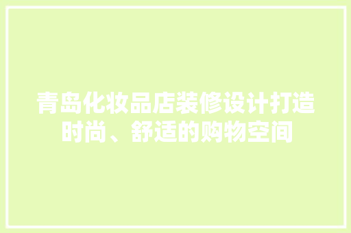青岛化妆品店装修设计打造时尚、舒适的购物空间