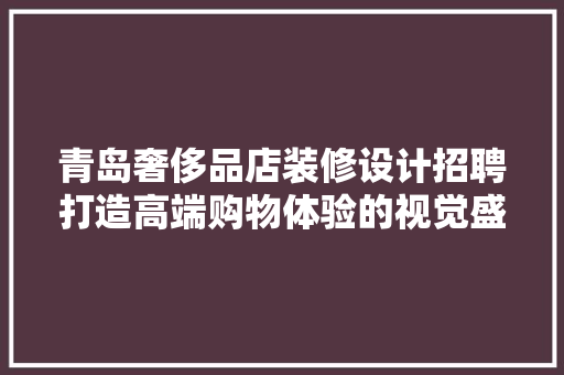 青岛奢侈品店装修设计招聘打造高端购物体验的视觉盛宴