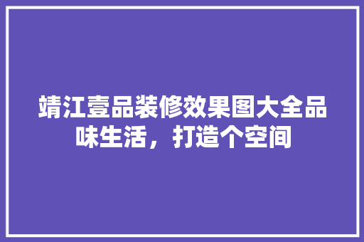 靖江壹品装修效果图大全品味生活，打造个空间