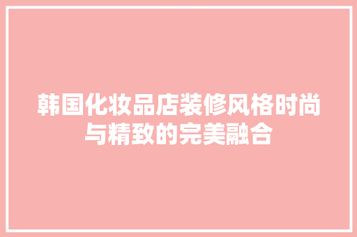 韩国化妆品店装修风格时尚与精致的完美融合