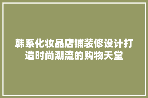 韩系化妆品店铺装修设计打造时尚潮流的购物天堂