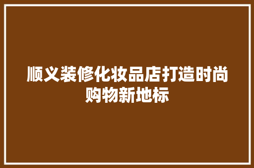 顺义装修化妆品店打造时尚购物新地标