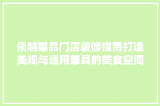预制菜品门店装修指南打造美观与适用兼具的美食空间