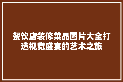 餐饮店装修菜品图片大全打造视觉盛宴的艺术之旅