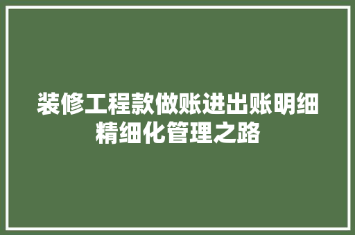 装修工程款做账进出账明细精细化管理之路