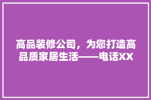 高品装修公司，为您打造高品质家居生活——电话XXX号，专业服务触手可及