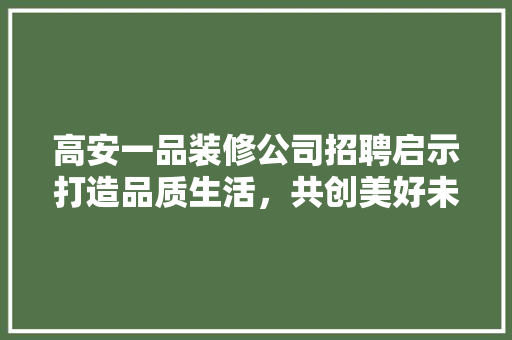 高安一品装修公司招聘启示打造品质生活，共创美好未来