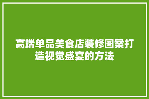 高端单品美食店装修图案打造视觉盛宴的方法