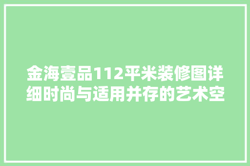 金海壹品112平米装修图详细时尚与适用并存的艺术空间