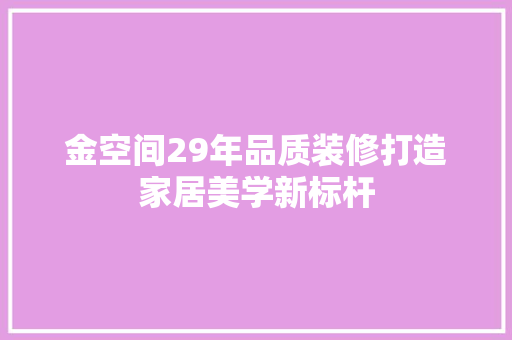金空间29年品质装修打造家居美学新标杆