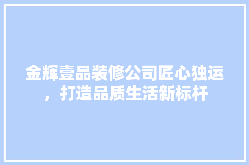 金辉壹品装修公司匠心独运，打造品质生活新标杆