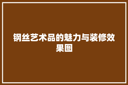钢丝艺术品的魅力与装修效果图