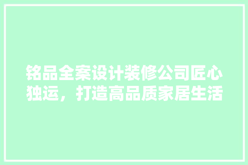 铭品全案设计装修公司匠心独运，打造高品质家居生活