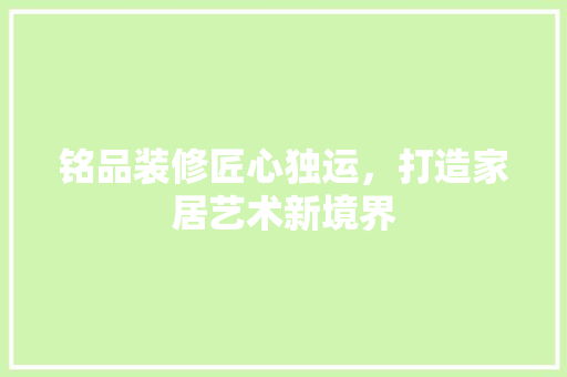 铭品装修匠心独运，打造家居艺术新境界