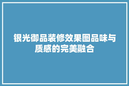 银光御品装修效果图品味与质感的完美融合
