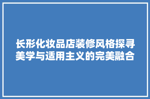 长形化妆品店装修风格探寻美学与适用主义的完美融合