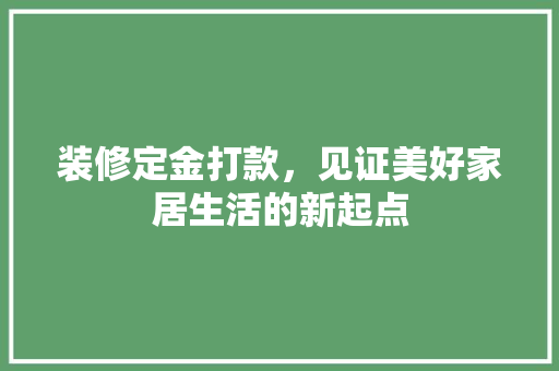 装修定金打款，见证美好家居生活的新起点