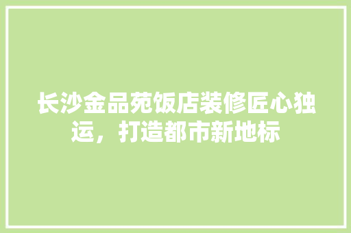 长沙金品苑饭店装修匠心独运，打造都市新地标