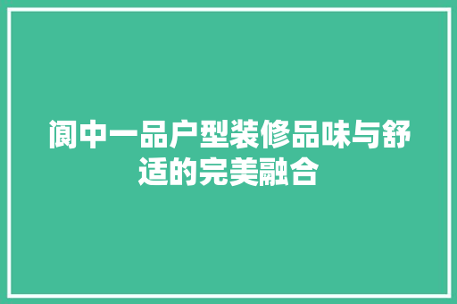 阆中一品户型装修品味与舒适的完美融合