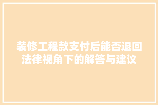 装修工程款支付后能否退回法律视角下的解答与建议