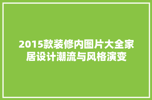 2015款装修内图片大全家居设计潮流与风格演变