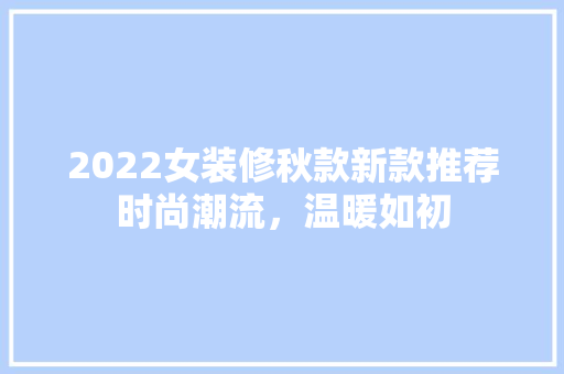 2022女装修秋款新款推荐时尚潮流，温暖如初