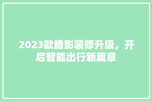 2023款皓影装修升级，开启智能出行新篇章