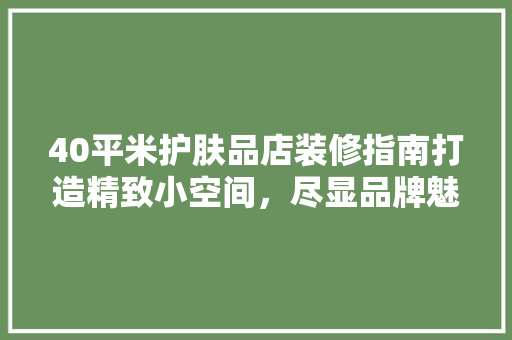 40平米护肤品店装修指南打造精致小空间，尽显品牌魅力