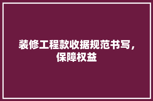 装修工程款收据规范书写，保障权益