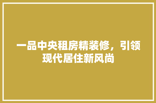 一品中央租房精装修，引领现代居住新风尚