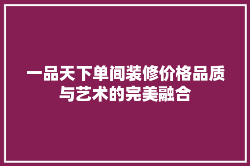 一品天下单间装修价格品质与艺术的完美融合