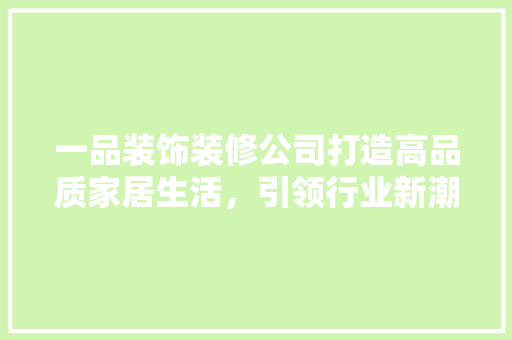 一品装饰装修公司打造高品质家居生活，引领行业新潮流