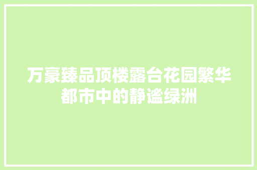 万豪臻品顶楼露台花园繁华都市中的静谧绿洲