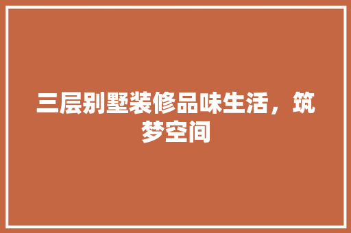 三层别墅装修品味生活，筑梦空间