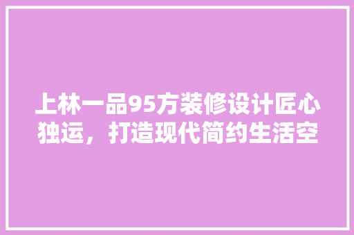 上林一品95方装修设计匠心独运，打造现代简约生活空间
