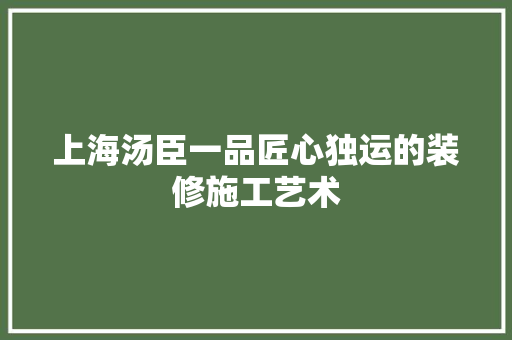 上海汤臣一品匠心独运的装修施工艺术