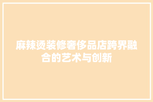 麻辣烫装修奢侈品店跨界融合的艺术与创新