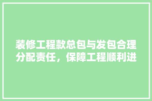 装修工程款总包与发包合理分配责任，保障工程顺利进行