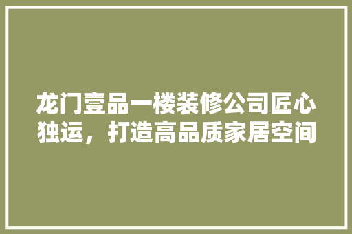 龙门壹品一楼装修公司匠心独运，打造高品质家居空间