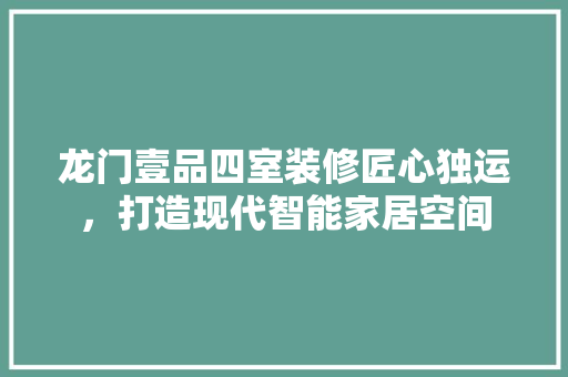 龙门壹品四室装修匠心独运，打造现代智能家居空间