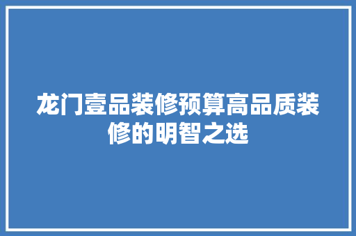 龙门壹品装修预算高品质装修的明智之选