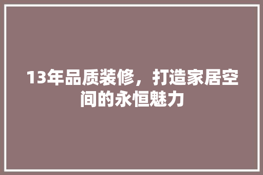13年品质装修，打造家居空间的永恒魅力